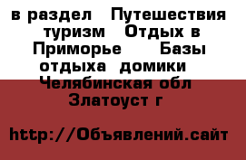  в раздел : Путешествия, туризм » Отдых в Приморье »  » Базы отдыха, домики . Челябинская обл.,Златоуст г.